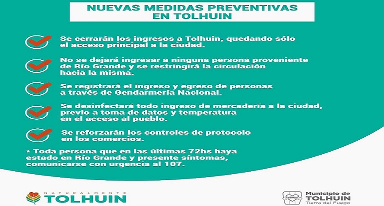 Las nuevas medidas de restriccin en la ciudad de Tolhuin regirn desde la cero hora del lunes 29 de julio. Toda persona que en las ltimas 72 horas estuvo en Ro Grande y presente sntomas, deber comunicarse con urgencia al 107.